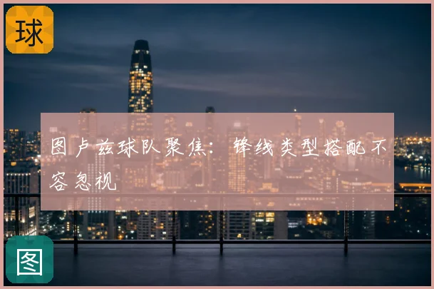 图卢兹球队聚焦：锋线类型搭配不容忽视