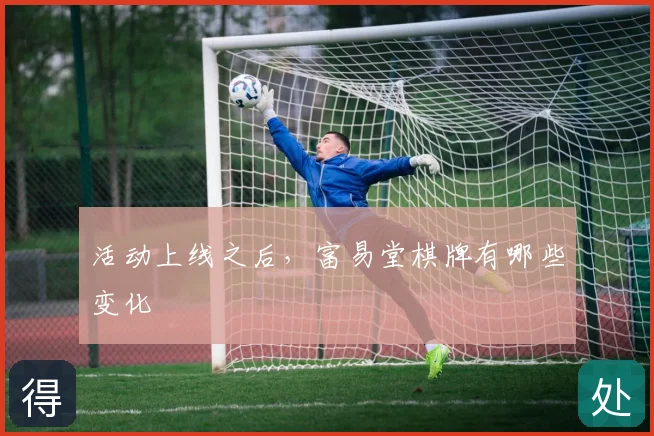 活动上线之后，富易堂棋牌有哪些变化
