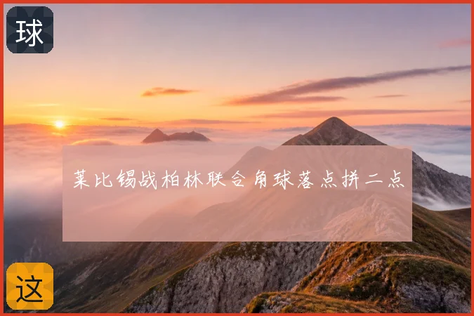 莱比锡战柏林联合角球落点拼二点