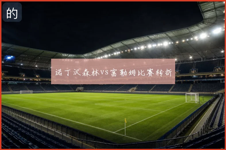诺丁汉森林vs富勒姆比赛转折