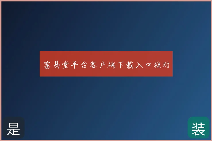 富易堂平台客户端下载入口核对