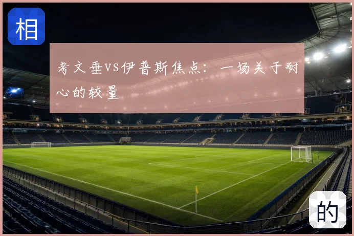 考文垂vs伊普斯焦点:一场关于耐心的较量