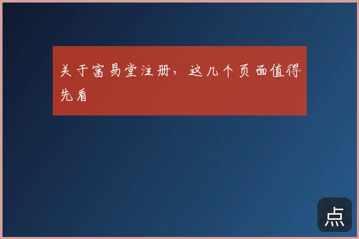 关于富易堂注册,这几个页面值得先看