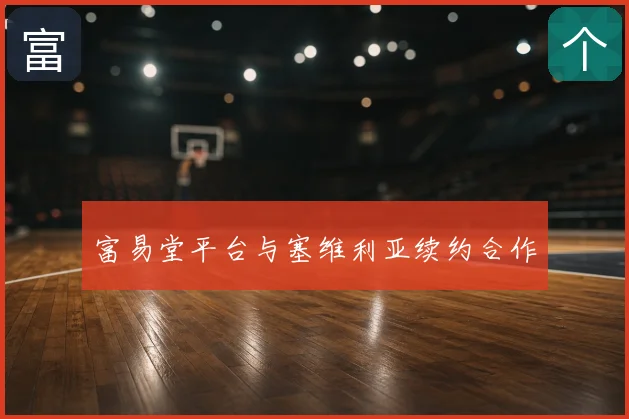 富易堂平台与塞维利亚续约合作